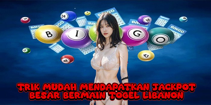 Trik Mudah Mendapatkan Jackpot Besar Bermain Togel Libanon