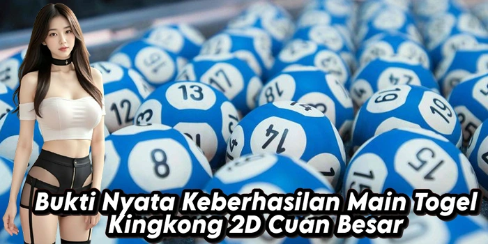 Bukti Nyata Keberhasilan Main Togel Kingkong 2D Cuan Besar