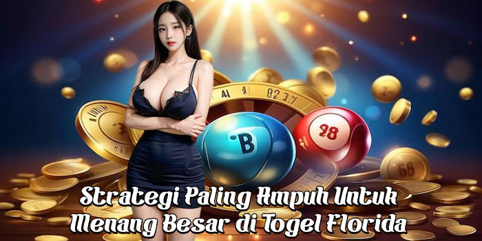Strategi Paling Ampuh Untuk Menang Besar di Togel Florida