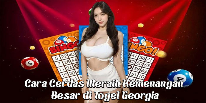 Cara Cerdas Meraih Kemenangan Besar di Togel Georgia